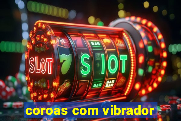 coroas com vibrador